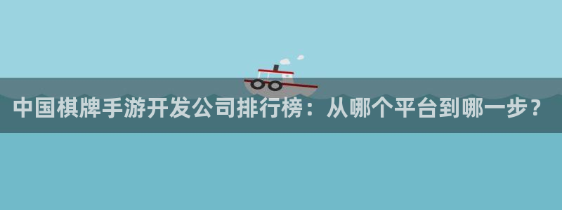 恩佐娱乐官方注册：中国棋牌手游开发公司排行榜：从哪个平台到哪