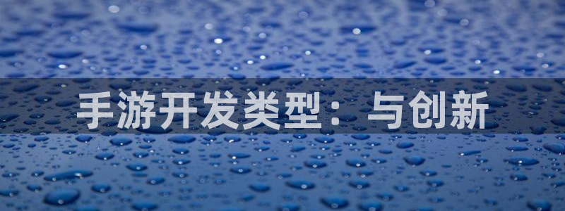 恩佐娱乐平台正规吗可靠吗：手游开发类型：与创新